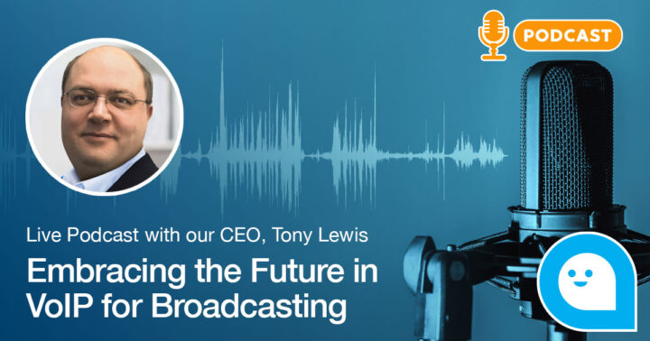 Embracing the Future in VoIP for Broadcasting: Live Podcast with our CEO, Tony Lewis
